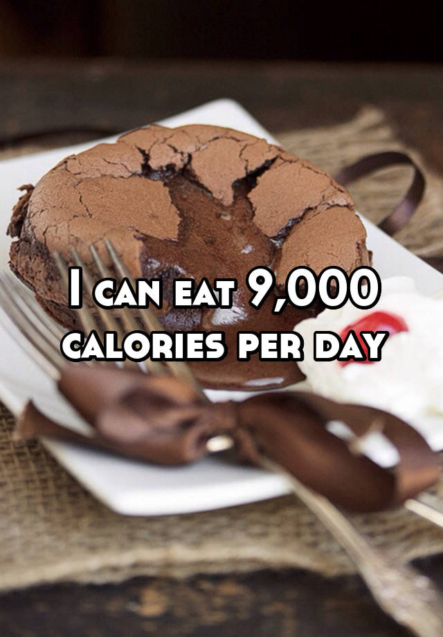 I can eat 9,000 calories per day