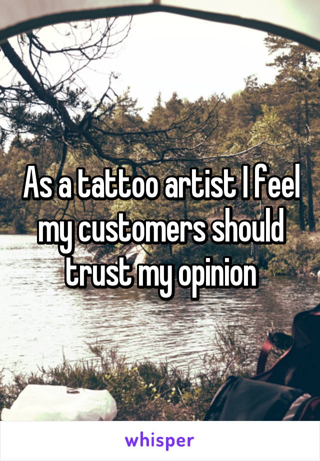 As a tattoo artist I feel my customers should trust my opinion