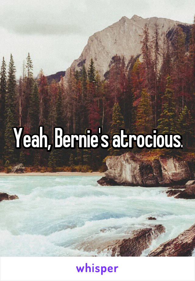 Yeah, Bernie's atrocious.