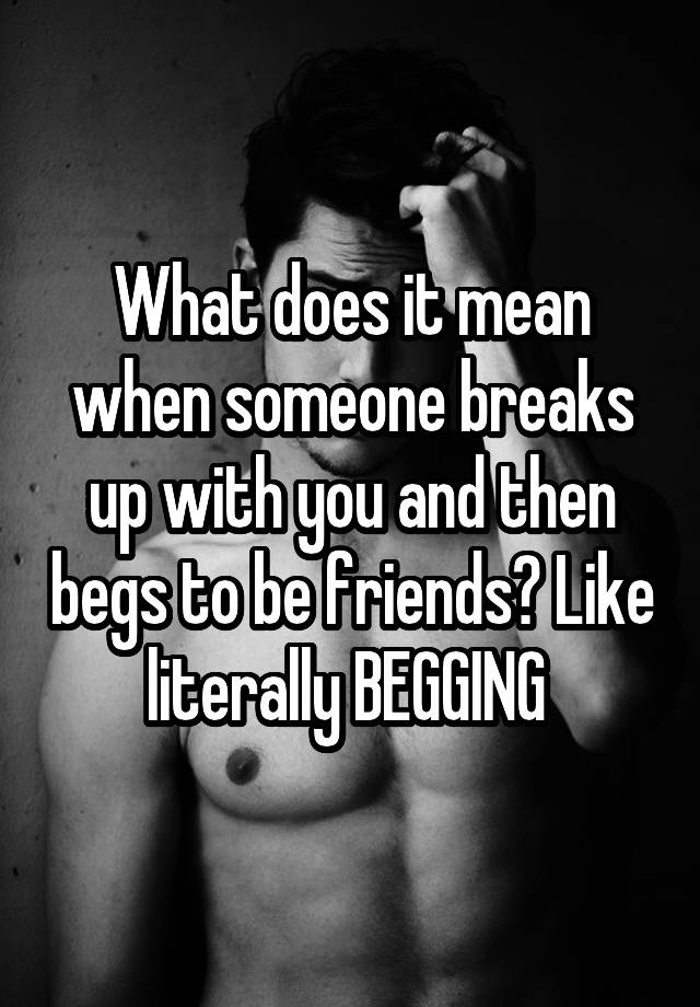 what-does-it-mean-when-someone-breaks-up-with-you-and-then-begs-to-be