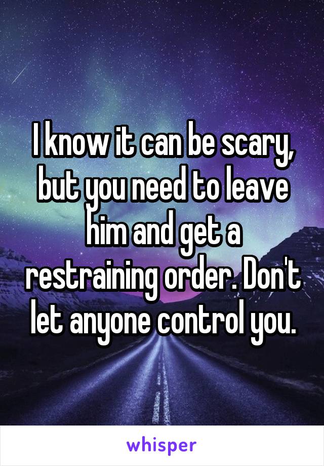 I know it can be scary, but you need to leave him and get a restraining order. Don't let anyone control you.