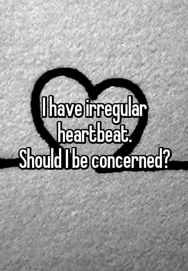 i-have-irregular-heartbeat-should-i-be-concerned