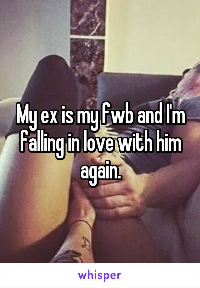 My ex is my fwb and I'm falling in love with him again.