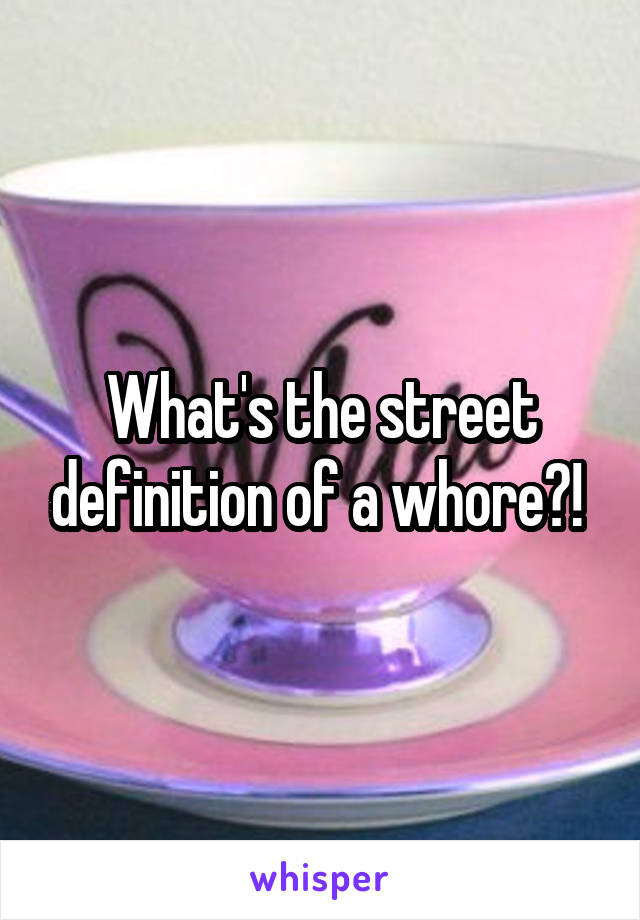 What's the street definition of a whore?! 