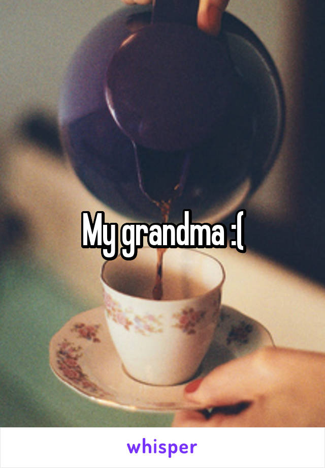 My grandma :(