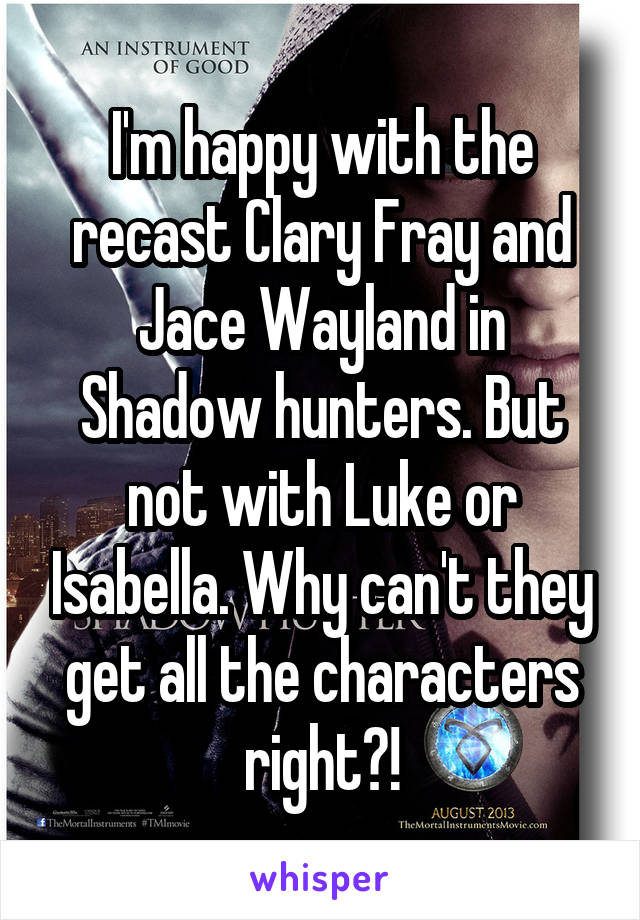 I'm happy with the recast Clary Fray and Jace Wayland in Shadow hunters. But not with Luke or Isabella. Why can't they get all the characters right?!