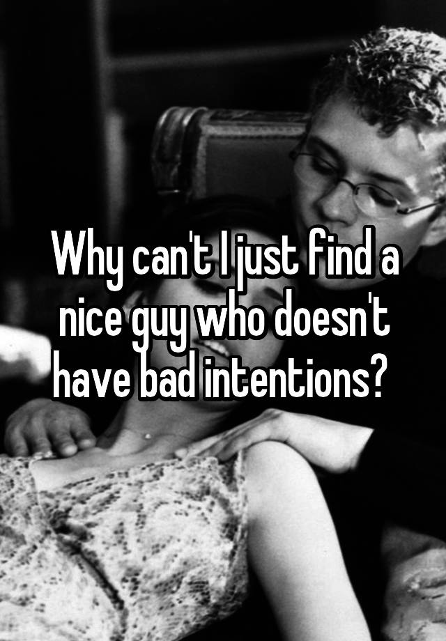 why-can-t-i-just-find-a-nice-guy-who-doesn-t-have-bad-intentions