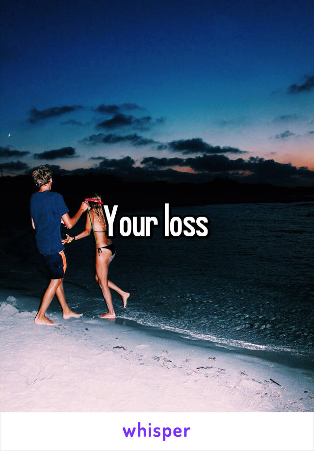 Your loss 