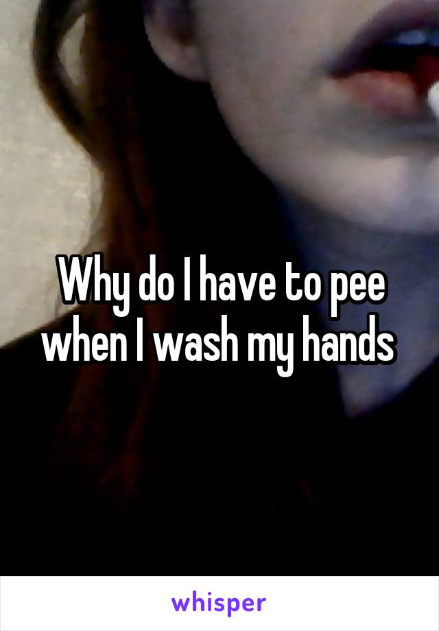 Why do I have to pee when I wash my hands 