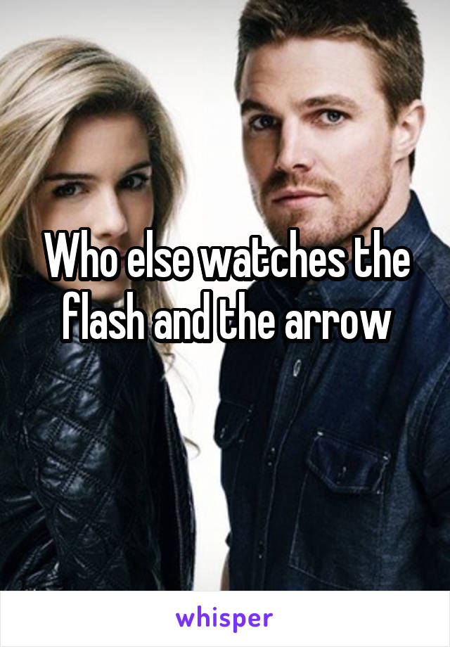 Who else watches the flash and the arrow
