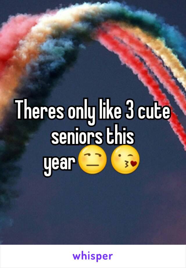 Theres only like 3 cute seniors this year😒😘