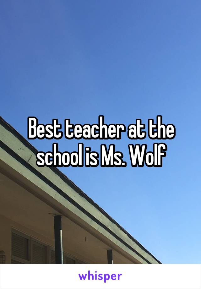Best teacher at the school is Ms. Wolf