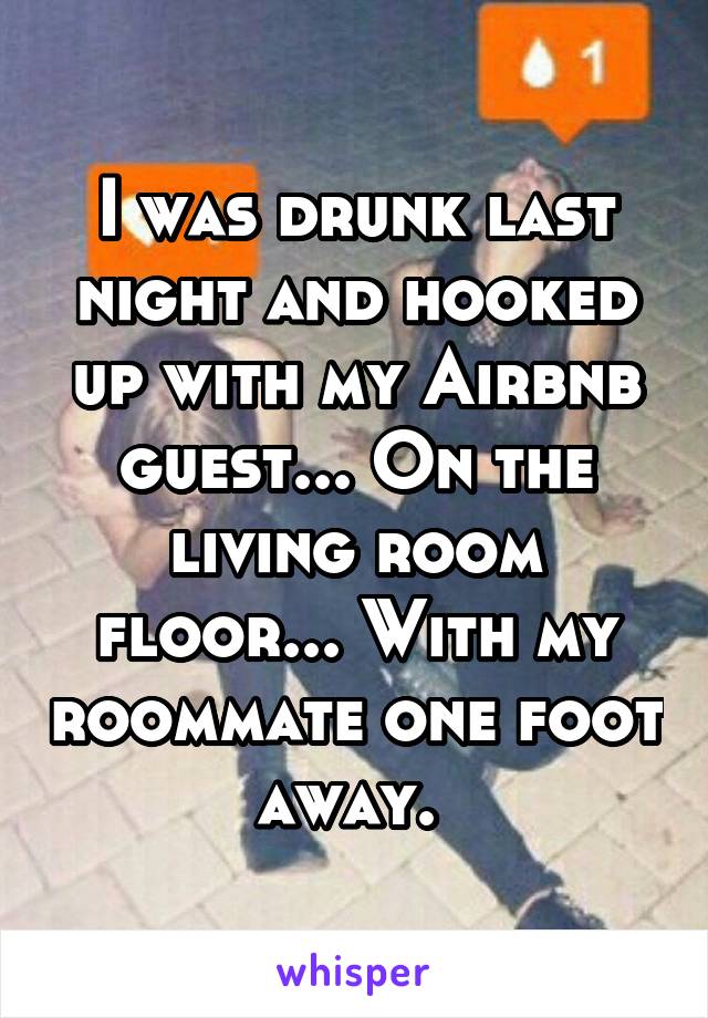I was drunk last night and hooked up with my Airbnb guest... On the living room floor... With my roommate one foot away. 