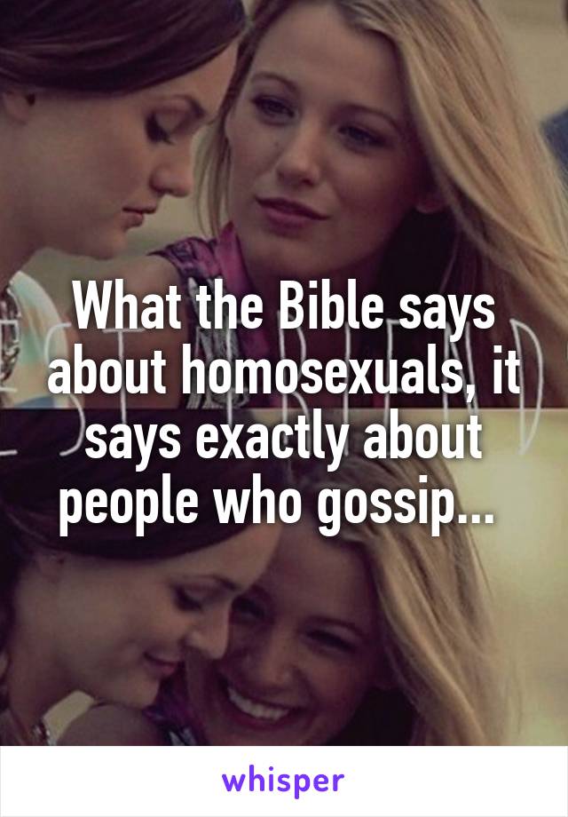What the Bible says about homosexuals, it says exactly about people who gossip... 
