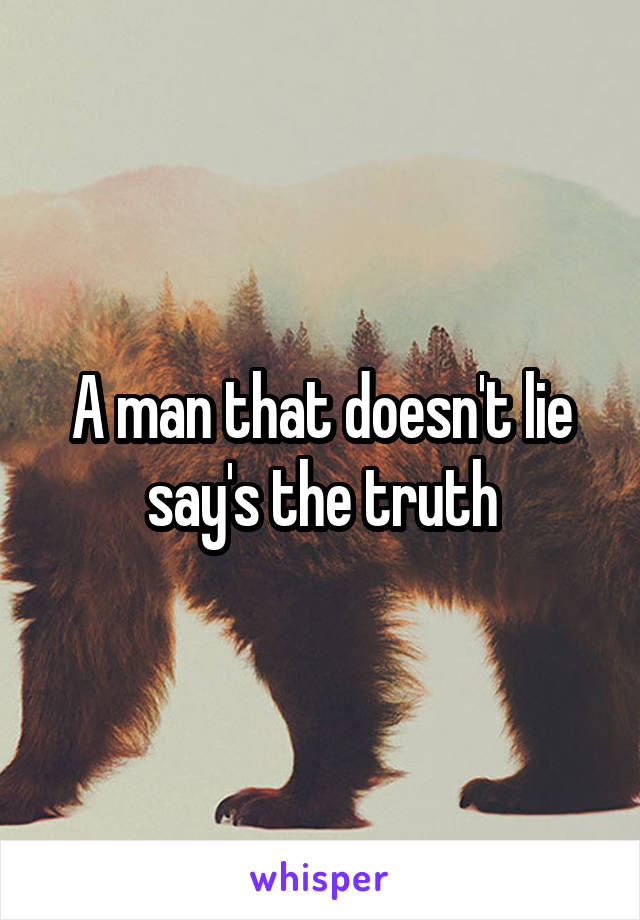 A man that doesn't lie say's the truth