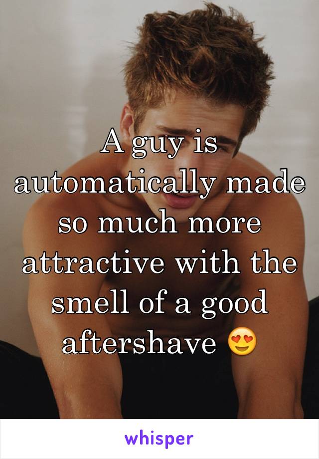A guy is automatically made so much more attractive with the smell of a good aftershave 😍