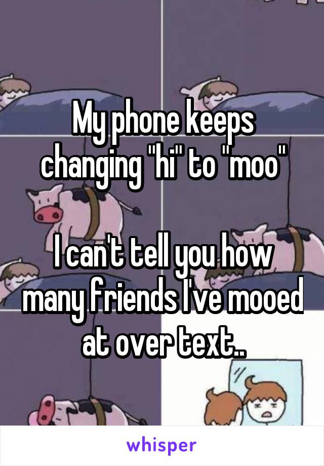 My phone keeps changing "hi" to "moo"

I can't tell you how many friends I've mooed at over text..