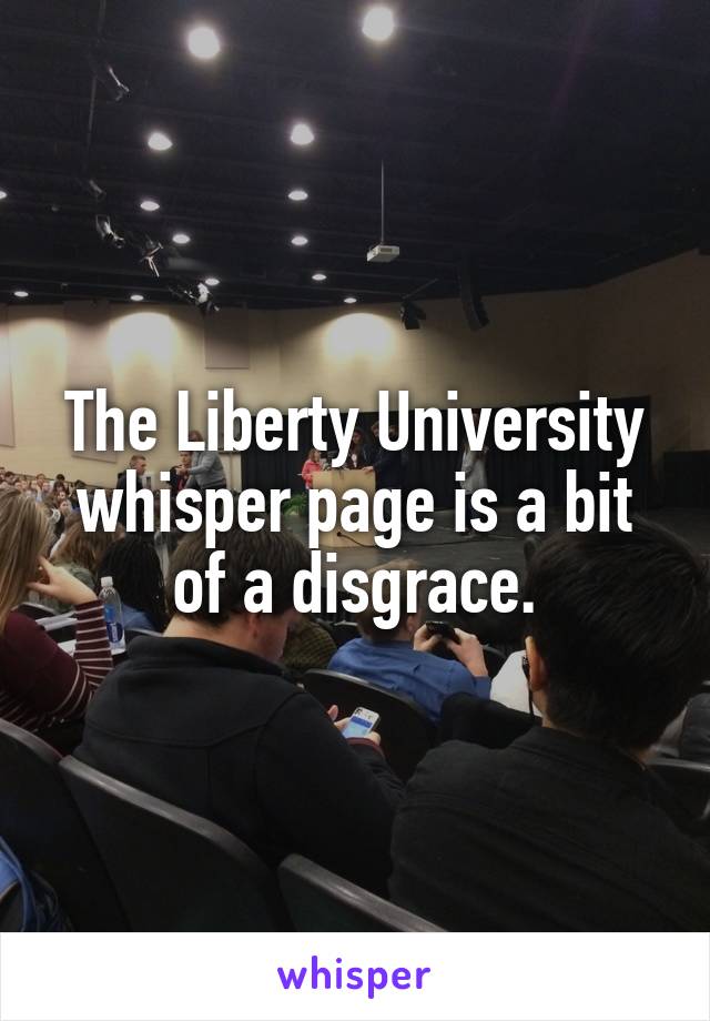 The Liberty University whisper page is a bit of a disgrace.