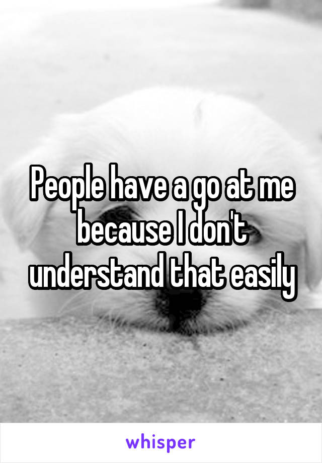 People have a go at me because I don't understand that easily