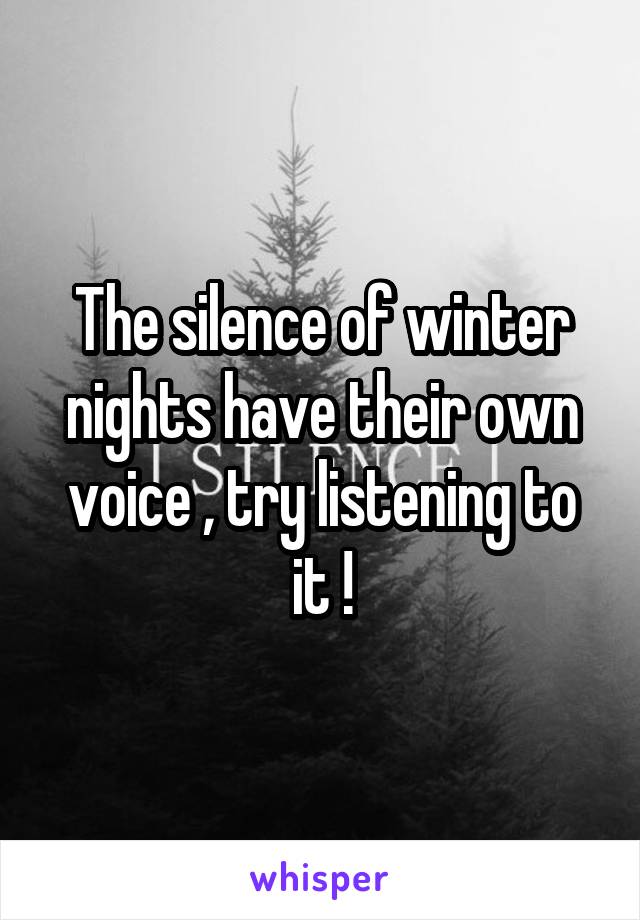 The silence of winter nights have their own voice , try listening to it !