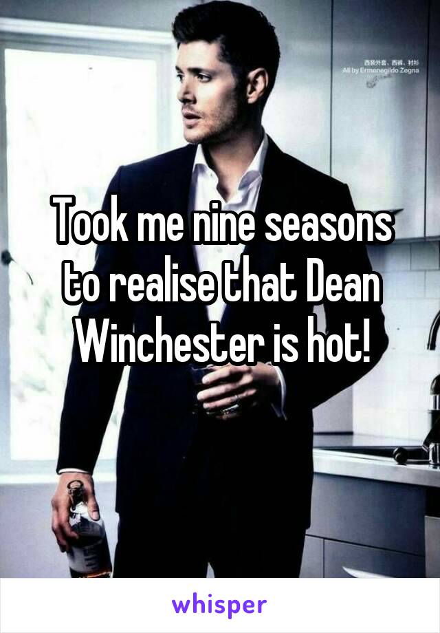 Took me nine seasons to realise that Dean Winchester is hot!
