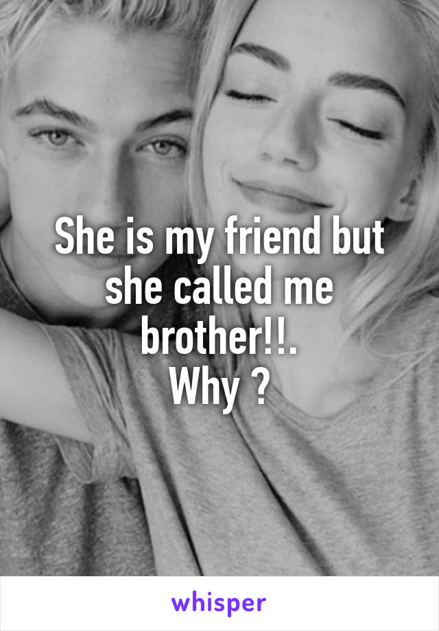 She is my friend but she called me brother!!.
Why ?