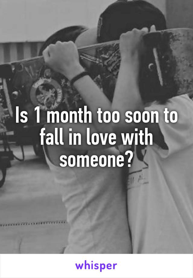 Is 1 month too soon to fall in love with someone?