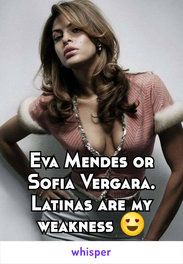 Eva Mendes or Sofia Vergara. Latinas are my weakness 😍