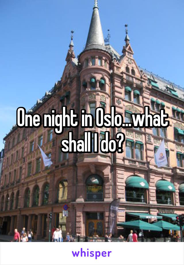 One night in Oslo...what shall I do?