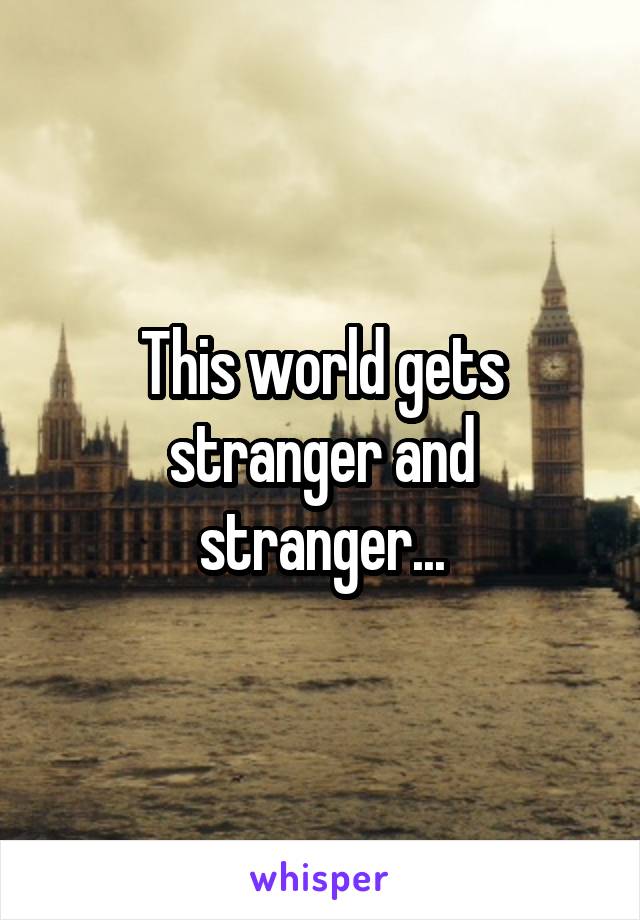 This world gets stranger and stranger...