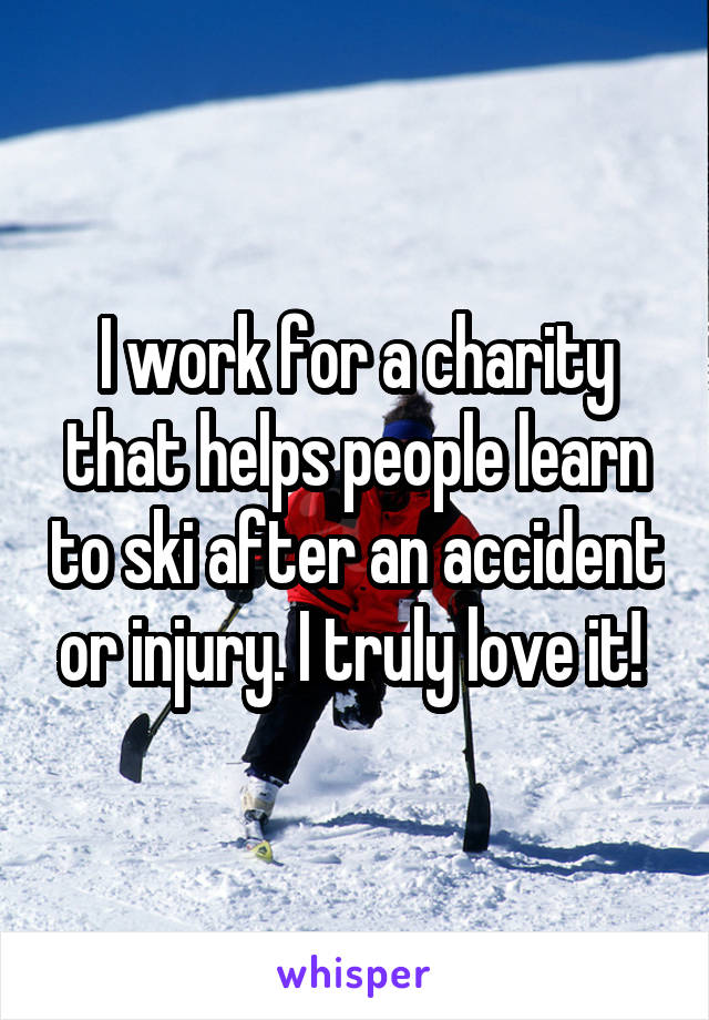 I work for a charity that helps people learn to ski after an accident or injury. I truly love it! 