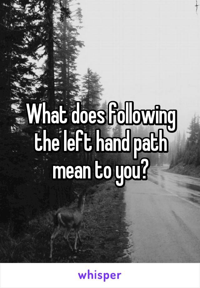 What does following the left hand path mean to you?