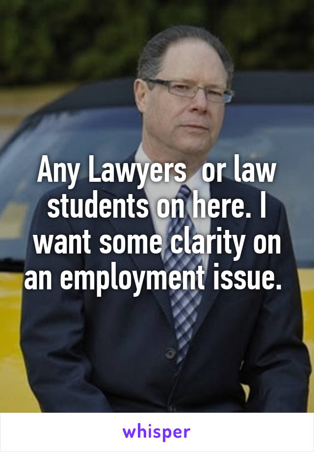 Any Lawyers  or law students on here. I want some clarity on an employment issue. 