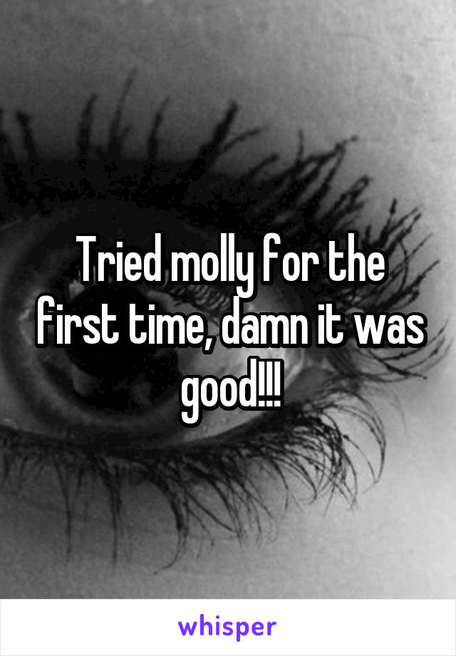 Tried molly for the first time, damn it was good!!!