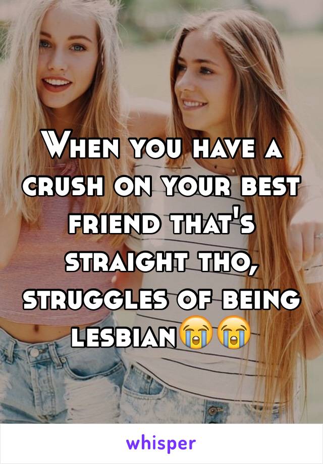 When you have a crush on your best friend that's straight tho, struggles of being lesbian😭😭