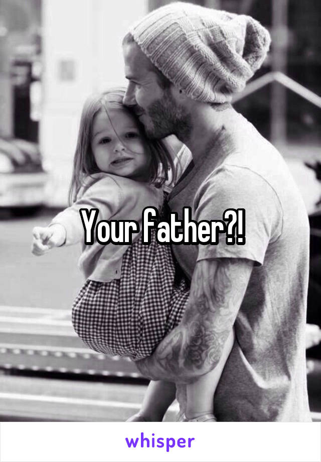 Your father?!