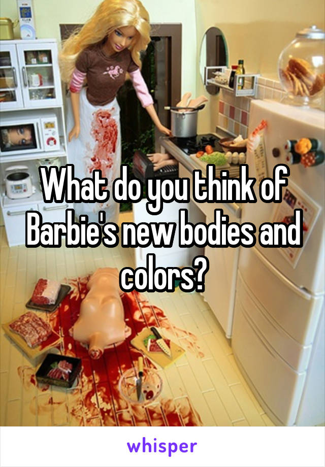 What do you think of Barbie's new bodies and colors?