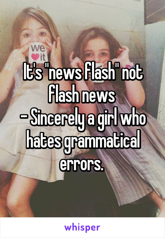 It's "news flash" not flash news 
- Sincerely a girl who hates grammatical errors. 