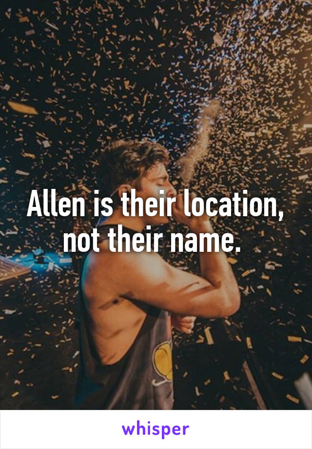 Allen is their location, not their name. 