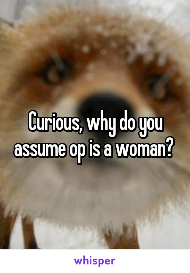 Curious, why do you assume op is a woman? 