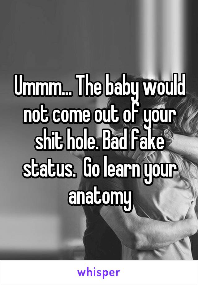Ummm... The baby would not come out of your shit hole. Bad fake status.  Go learn your anatomy
