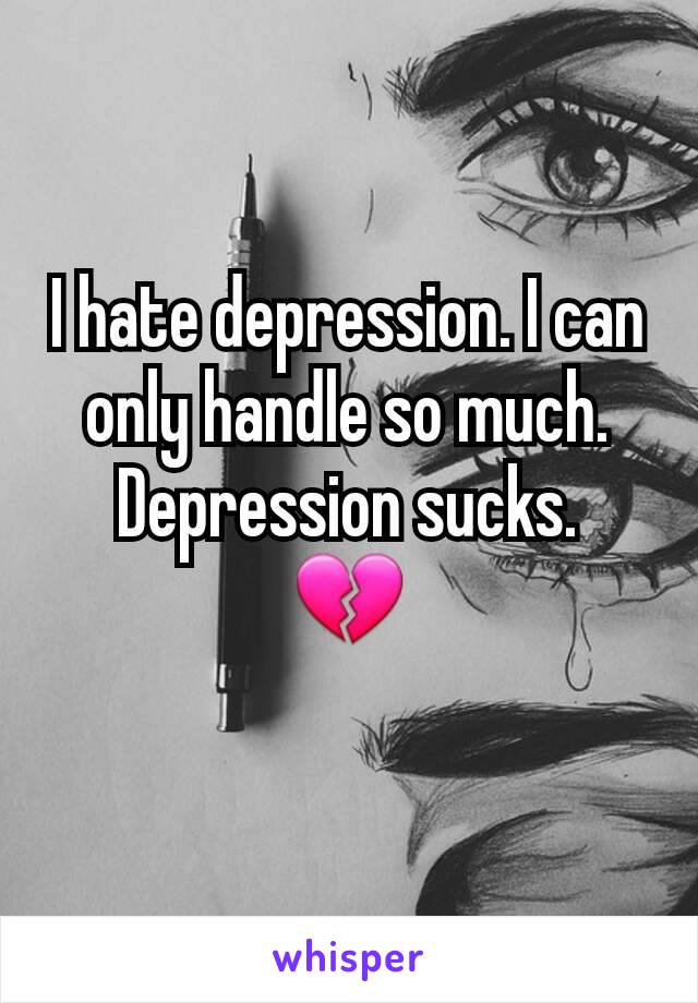 I hate depression. I can only handle so much. Depression sucks.
💔

