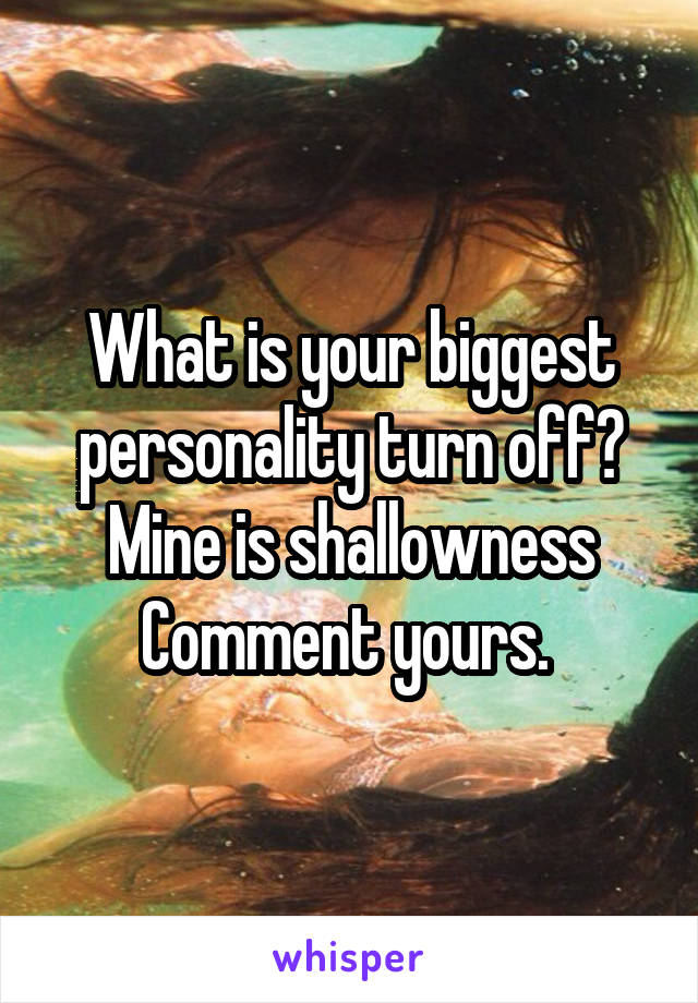 What is your biggest personality turn off?
Mine is shallowness
Comment yours. 