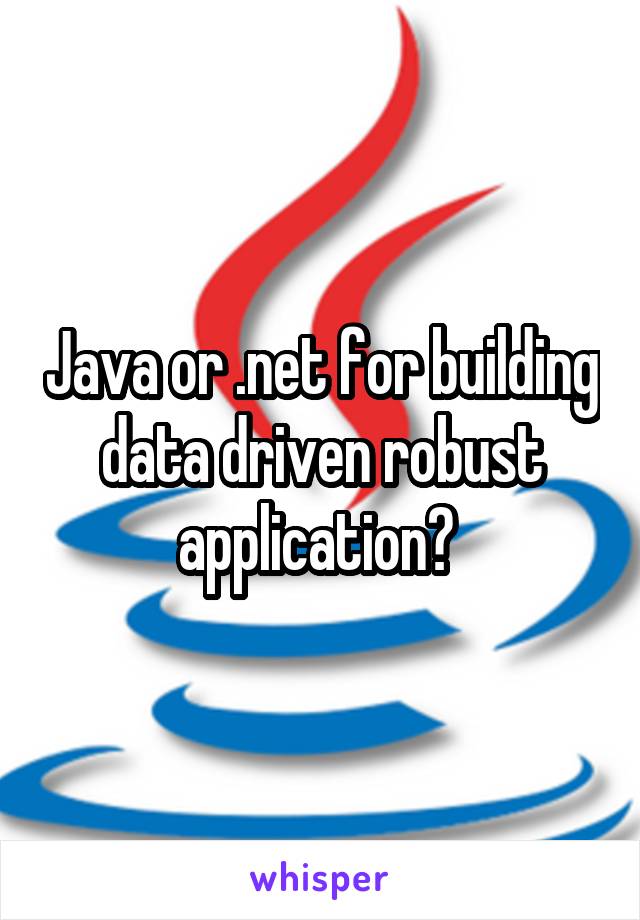 Java or .net for building data driven robust application? 