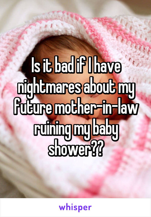 Is it bad if I have nightmares about my future mother-in-law ruining my baby shower??