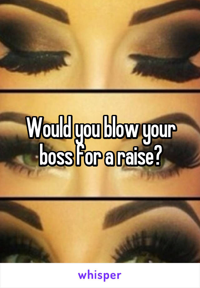 Would you blow your boss for a raise?