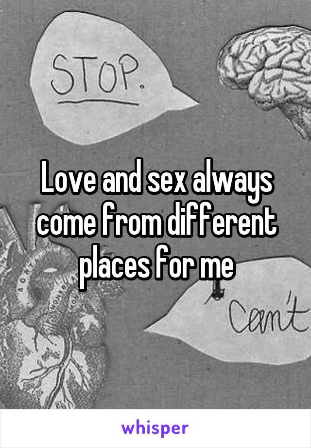 Love and sex always come from different places for me