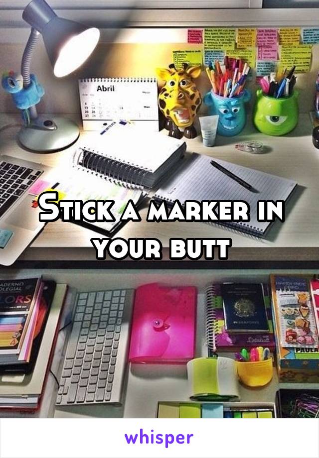 Stick a marker in your butt