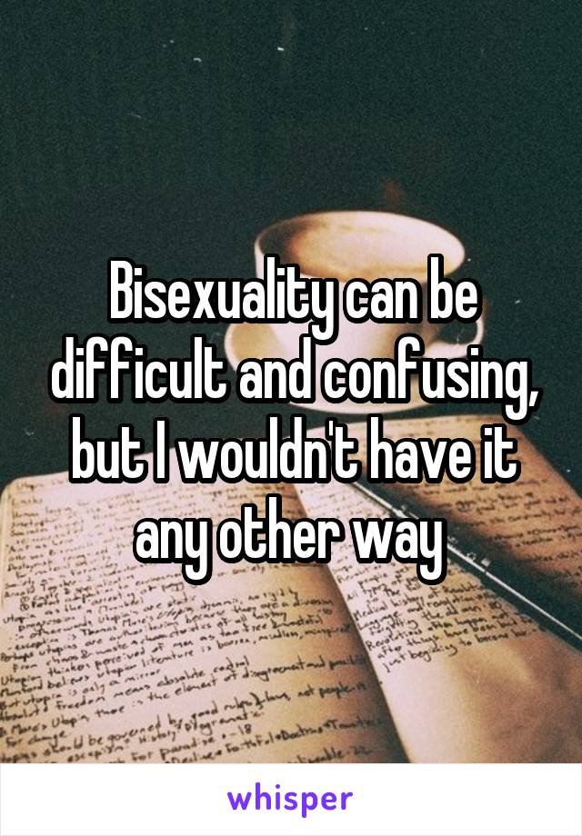 Bisexuality can be difficult and confusing, but I wouldn't have it any other way 