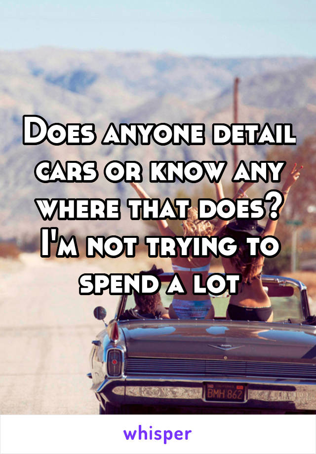 Does anyone detail cars or know any where that does? I'm not trying to spend a lot
